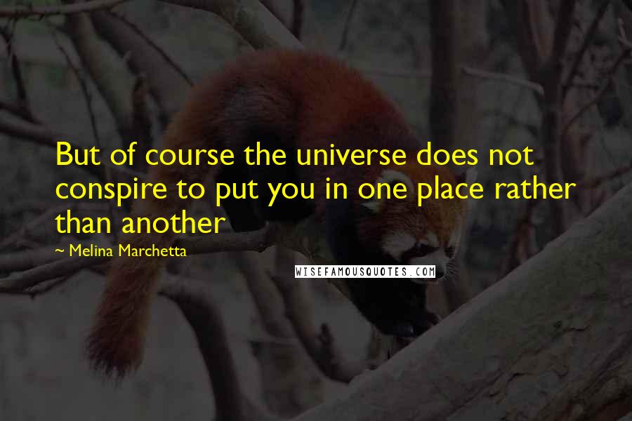 Melina Marchetta Quotes: But of course the universe does not conspire to put you in one place rather than another