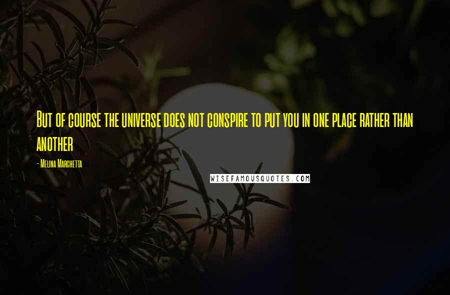 Melina Marchetta Quotes: But of course the universe does not conspire to put you in one place rather than another