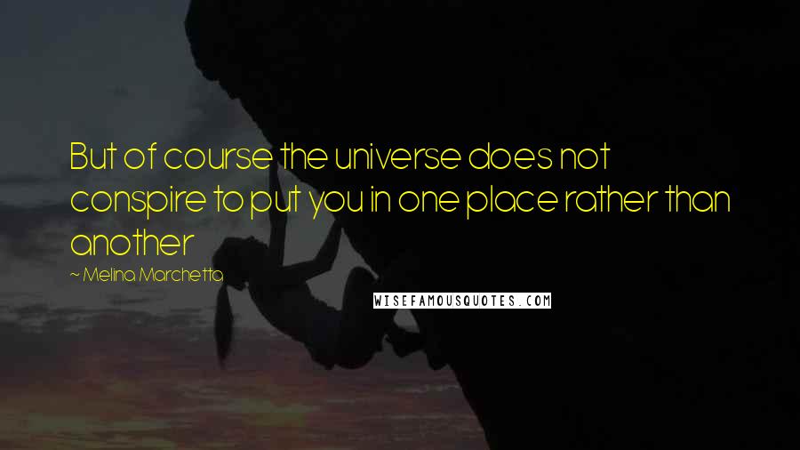 Melina Marchetta Quotes: But of course the universe does not conspire to put you in one place rather than another