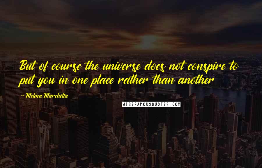 Melina Marchetta Quotes: But of course the universe does not conspire to put you in one place rather than another