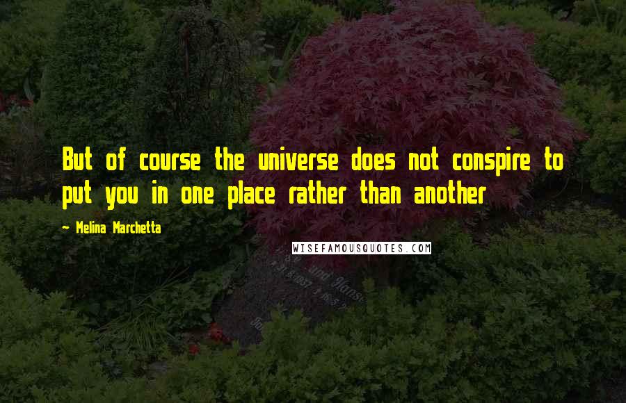 Melina Marchetta Quotes: But of course the universe does not conspire to put you in one place rather than another