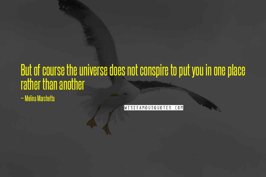 Melina Marchetta Quotes: But of course the universe does not conspire to put you in one place rather than another
