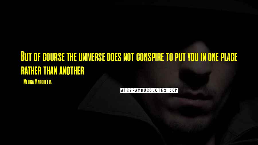 Melina Marchetta Quotes: But of course the universe does not conspire to put you in one place rather than another