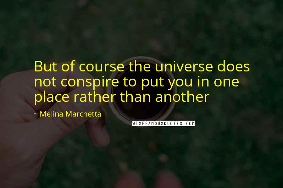 Melina Marchetta Quotes: But of course the universe does not conspire to put you in one place rather than another