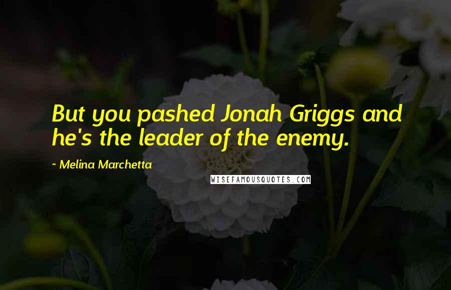 Melina Marchetta Quotes: But you pashed Jonah Griggs and he's the leader of the enemy.