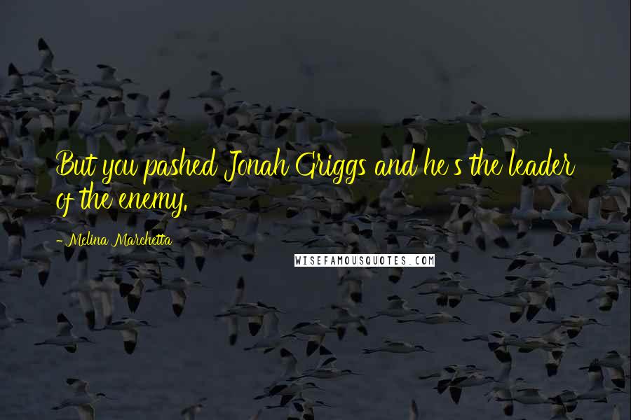 Melina Marchetta Quotes: But you pashed Jonah Griggs and he's the leader of the enemy.