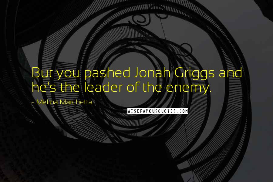Melina Marchetta Quotes: But you pashed Jonah Griggs and he's the leader of the enemy.