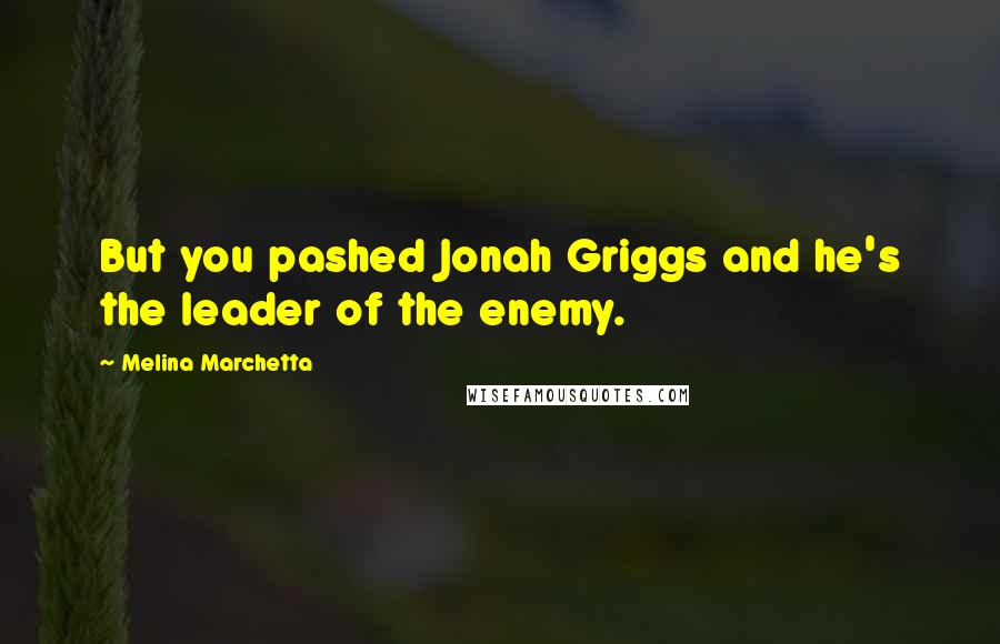 Melina Marchetta Quotes: But you pashed Jonah Griggs and he's the leader of the enemy.