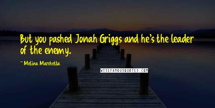 Melina Marchetta Quotes: But you pashed Jonah Griggs and he's the leader of the enemy.