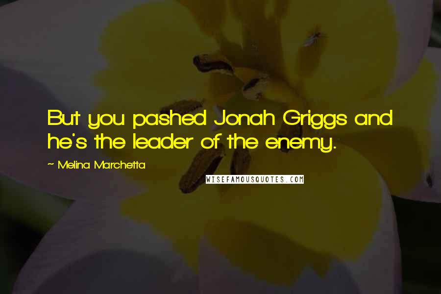 Melina Marchetta Quotes: But you pashed Jonah Griggs and he's the leader of the enemy.
