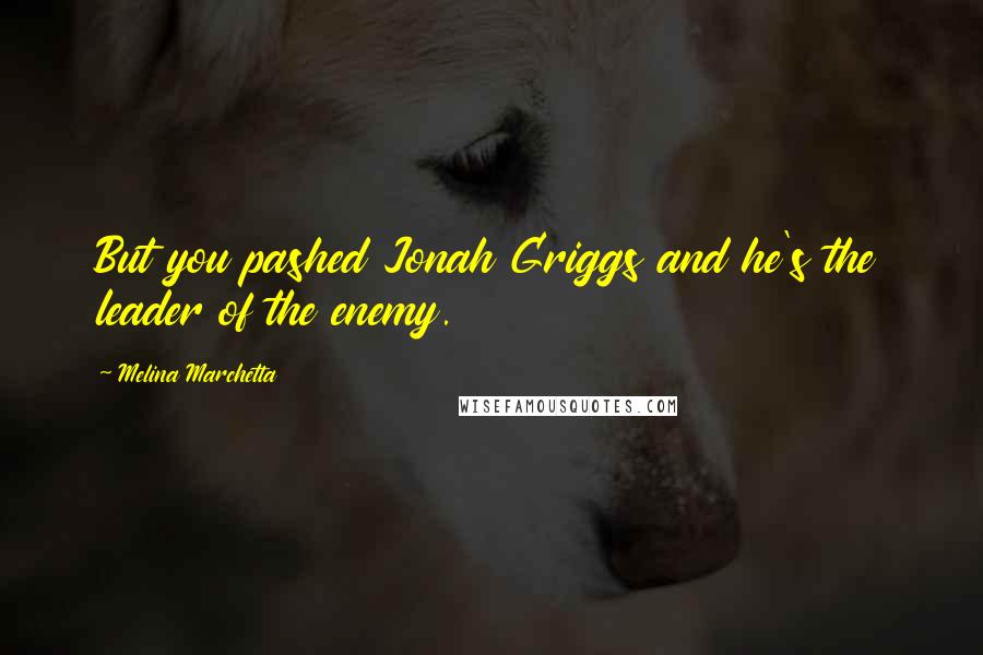 Melina Marchetta Quotes: But you pashed Jonah Griggs and he's the leader of the enemy.
