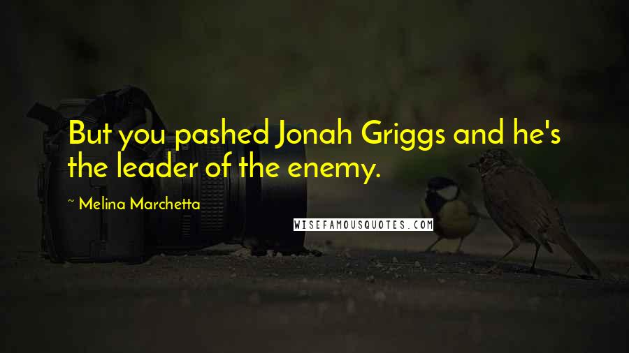 Melina Marchetta Quotes: But you pashed Jonah Griggs and he's the leader of the enemy.