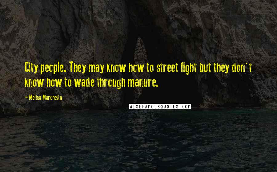 Melina Marchetta Quotes: City people. They may know how to street fight but they don't know how to wade through manure.