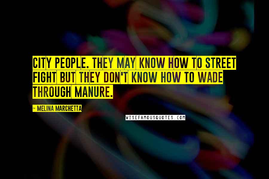 Melina Marchetta Quotes: City people. They may know how to street fight but they don't know how to wade through manure.
