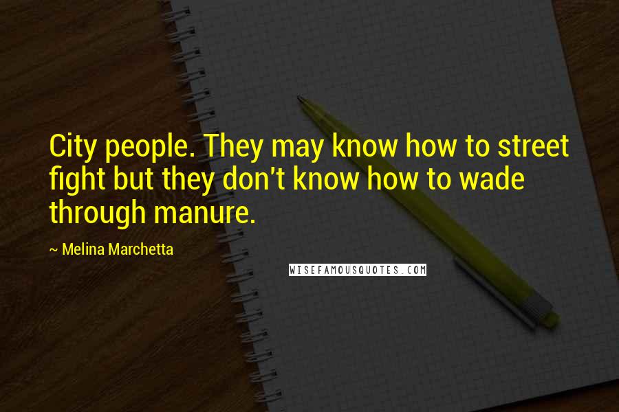 Melina Marchetta Quotes: City people. They may know how to street fight but they don't know how to wade through manure.