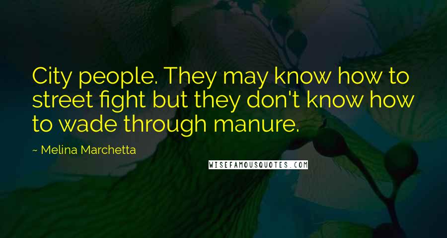 Melina Marchetta Quotes: City people. They may know how to street fight but they don't know how to wade through manure.