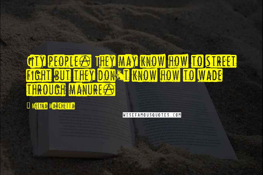 Melina Marchetta Quotes: City people. They may know how to street fight but they don't know how to wade through manure.