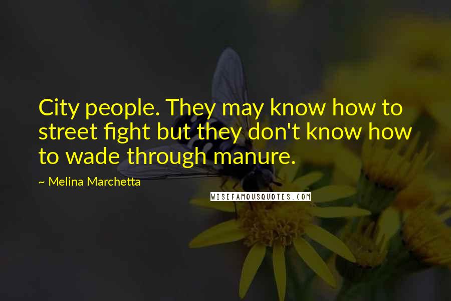 Melina Marchetta Quotes: City people. They may know how to street fight but they don't know how to wade through manure.