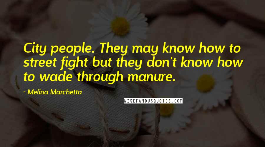 Melina Marchetta Quotes: City people. They may know how to street fight but they don't know how to wade through manure.