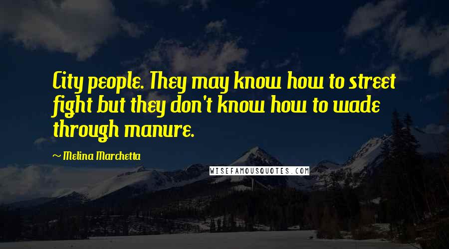 Melina Marchetta Quotes: City people. They may know how to street fight but they don't know how to wade through manure.