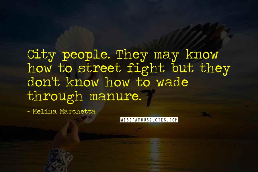 Melina Marchetta Quotes: City people. They may know how to street fight but they don't know how to wade through manure.