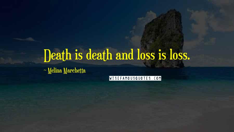 Melina Marchetta Quotes: Death is death and loss is loss.
