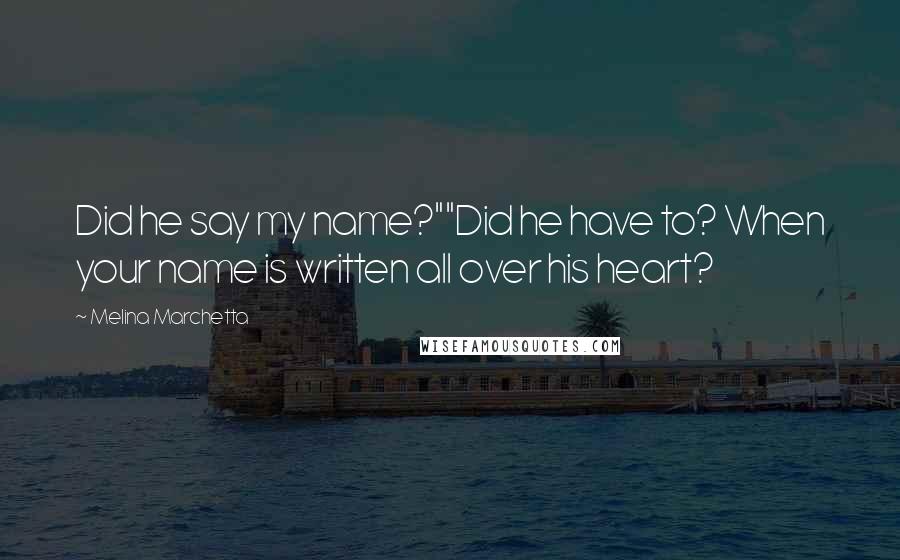 Melina Marchetta Quotes: Did he say my name?""Did he have to? When your name is written all over his heart?