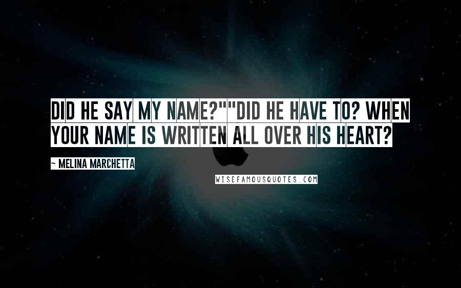 Melina Marchetta Quotes: Did he say my name?""Did he have to? When your name is written all over his heart?