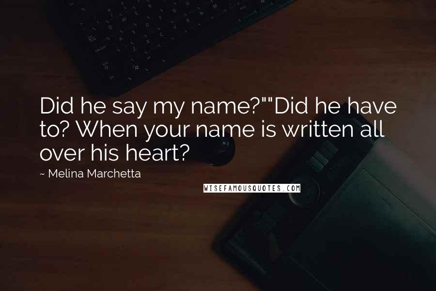 Melina Marchetta Quotes: Did he say my name?""Did he have to? When your name is written all over his heart?