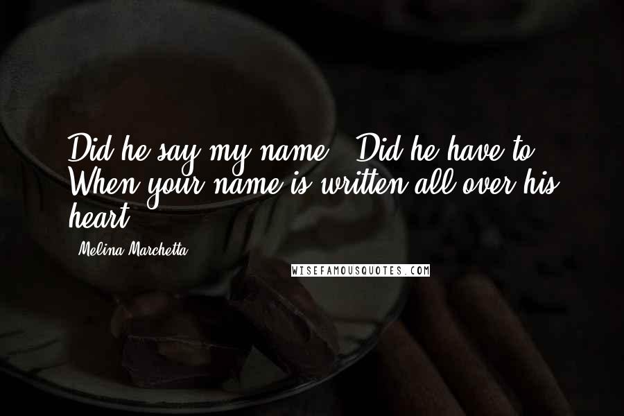 Melina Marchetta Quotes: Did he say my name?""Did he have to? When your name is written all over his heart?