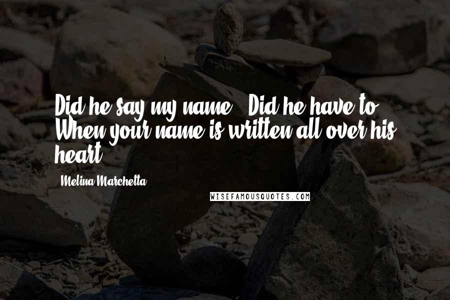 Melina Marchetta Quotes: Did he say my name?""Did he have to? When your name is written all over his heart?