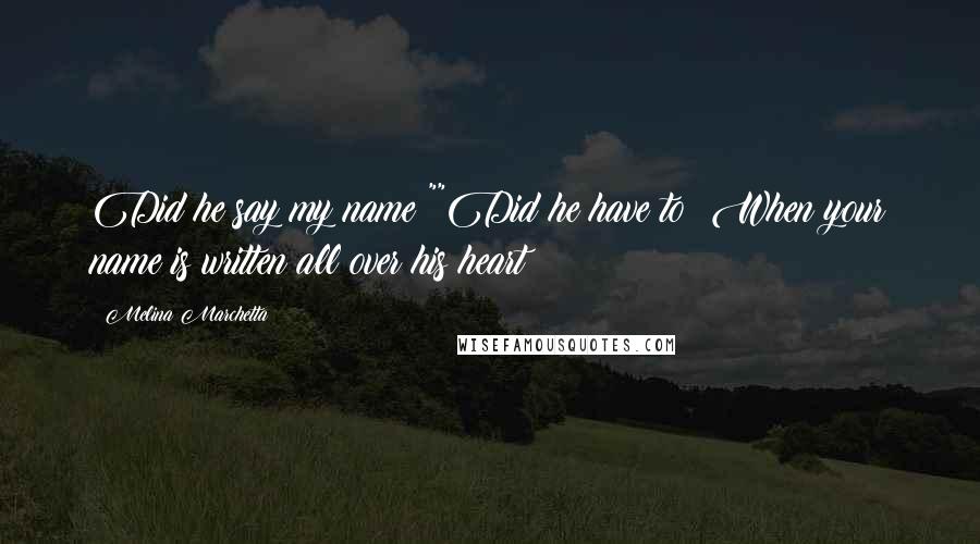 Melina Marchetta Quotes: Did he say my name?""Did he have to? When your name is written all over his heart?