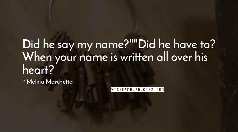 Melina Marchetta Quotes: Did he say my name?""Did he have to? When your name is written all over his heart?