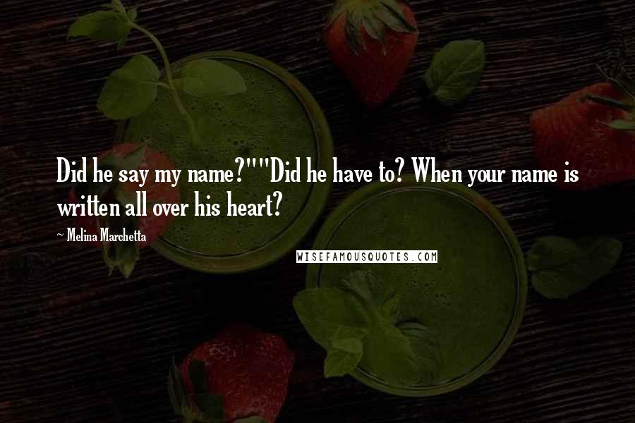 Melina Marchetta Quotes: Did he say my name?""Did he have to? When your name is written all over his heart?