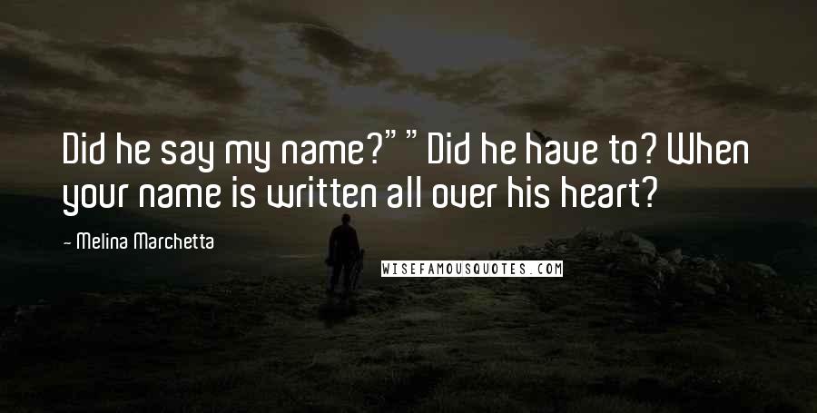 Melina Marchetta Quotes: Did he say my name?""Did he have to? When your name is written all over his heart?