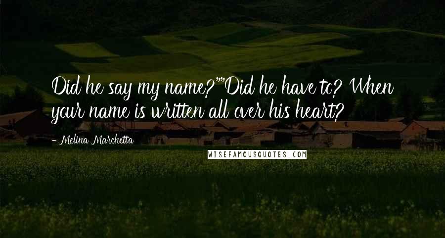 Melina Marchetta Quotes: Did he say my name?""Did he have to? When your name is written all over his heart?