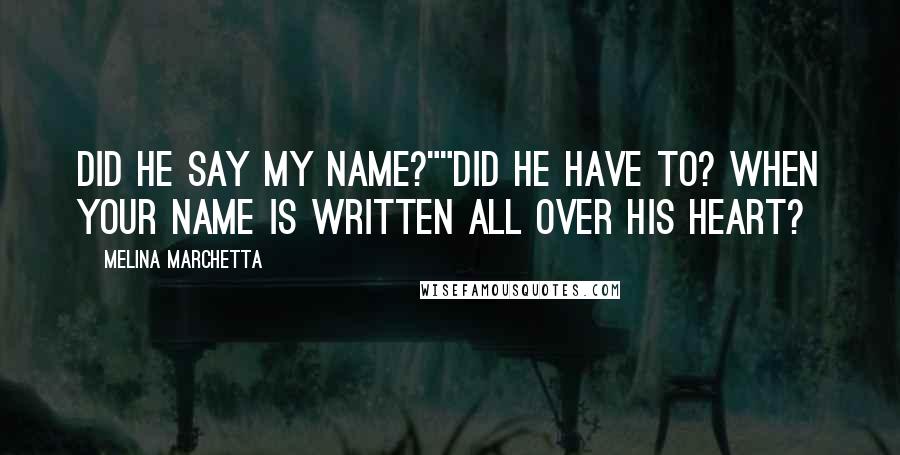 Melina Marchetta Quotes: Did he say my name?""Did he have to? When your name is written all over his heart?