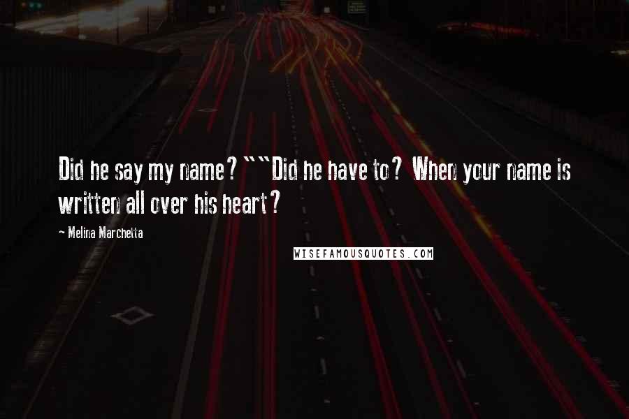 Melina Marchetta Quotes: Did he say my name?""Did he have to? When your name is written all over his heart?
