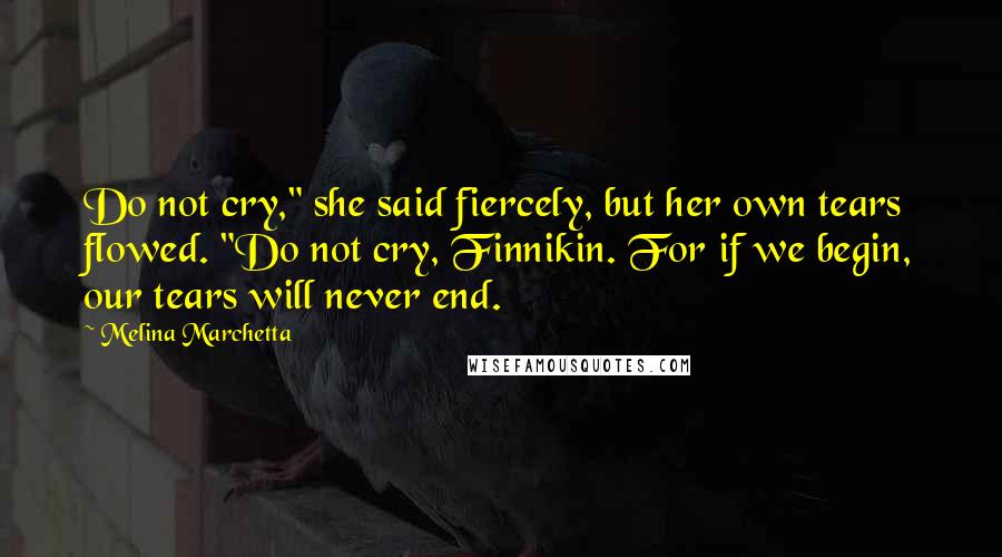Melina Marchetta Quotes: Do not cry," she said fiercely, but her own tears flowed. "Do not cry, Finnikin. For if we begin, our tears will never end.
