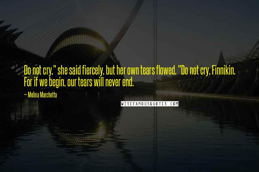 Melina Marchetta Quotes: Do not cry," she said fiercely, but her own tears flowed. "Do not cry, Finnikin. For if we begin, our tears will never end.