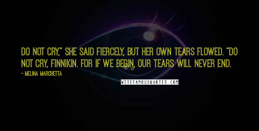 Melina Marchetta Quotes: Do not cry," she said fiercely, but her own tears flowed. "Do not cry, Finnikin. For if we begin, our tears will never end.