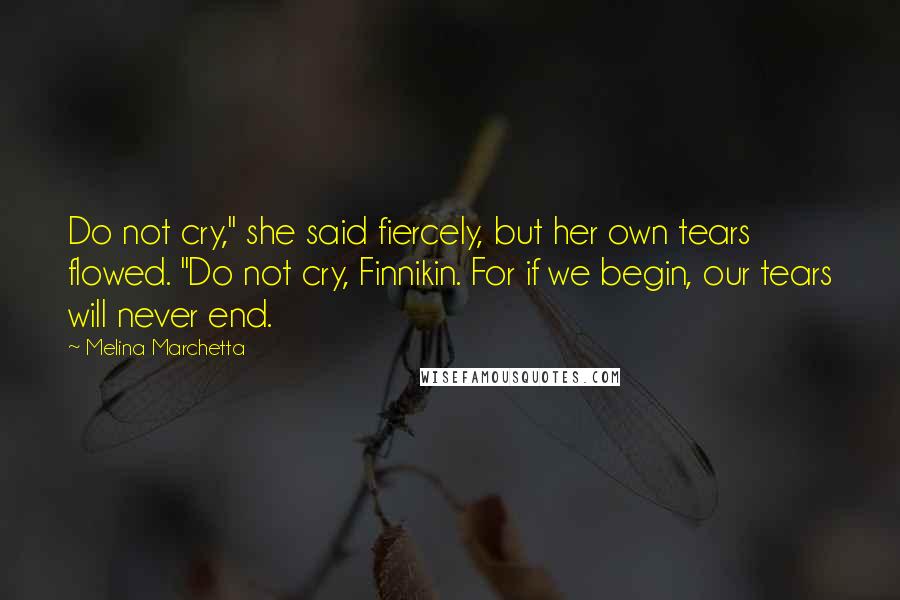 Melina Marchetta Quotes: Do not cry," she said fiercely, but her own tears flowed. "Do not cry, Finnikin. For if we begin, our tears will never end.