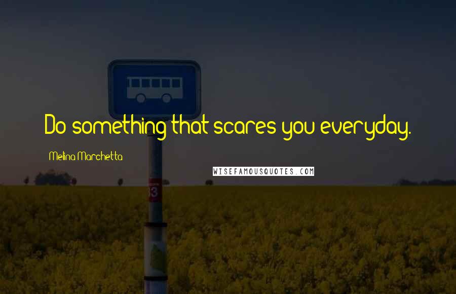 Melina Marchetta Quotes: Do something that scares you everyday.