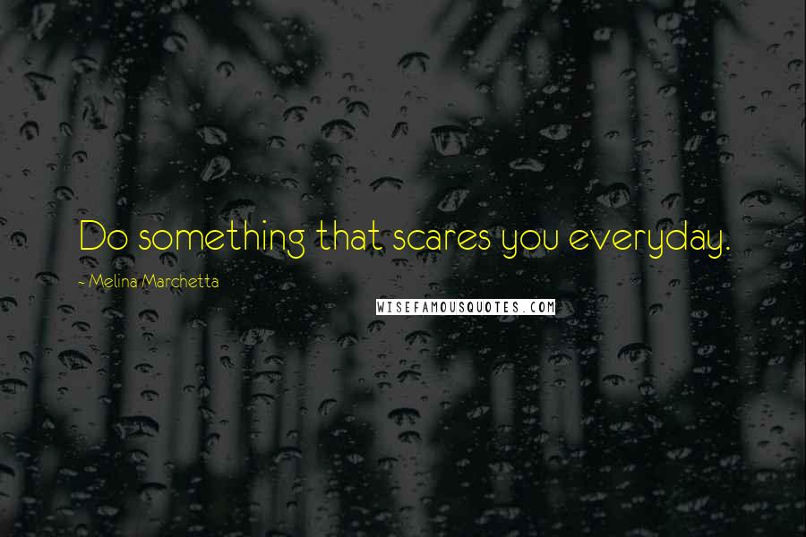 Melina Marchetta Quotes: Do something that scares you everyday.