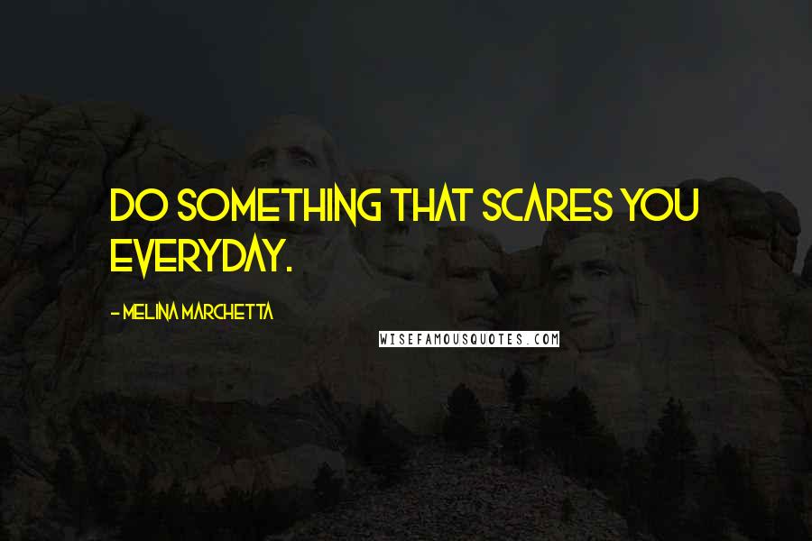 Melina Marchetta Quotes: Do something that scares you everyday.