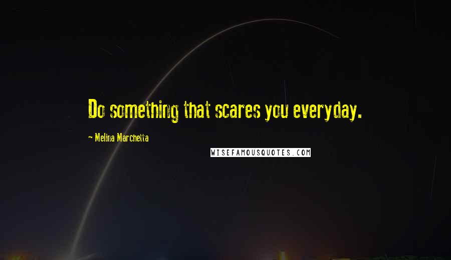 Melina Marchetta Quotes: Do something that scares you everyday.