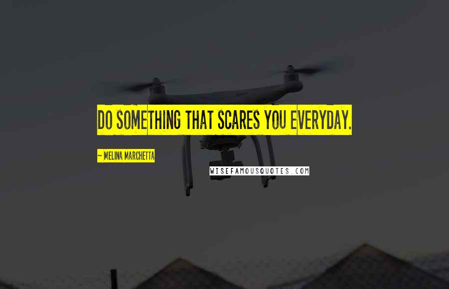 Melina Marchetta Quotes: Do something that scares you everyday.