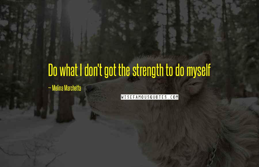 Melina Marchetta Quotes: Do what I don't got the strength to do myself