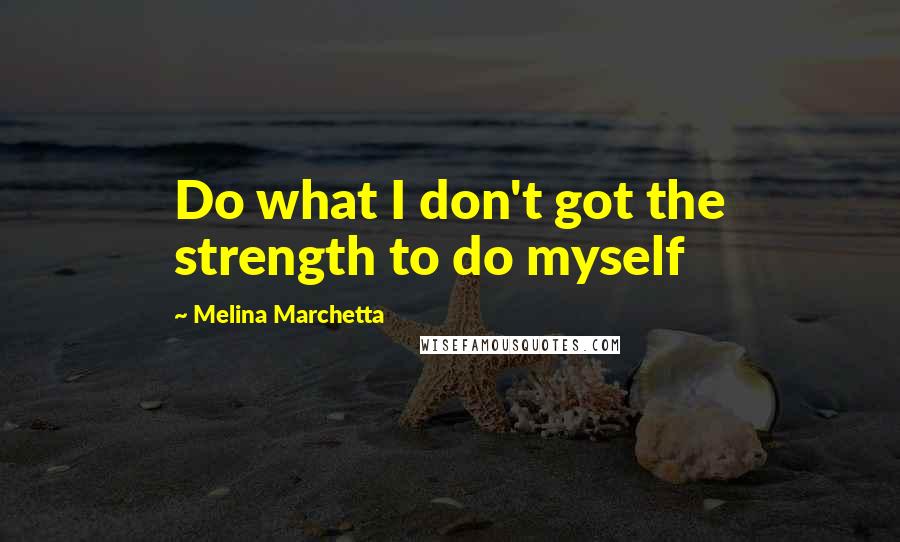 Melina Marchetta Quotes: Do what I don't got the strength to do myself