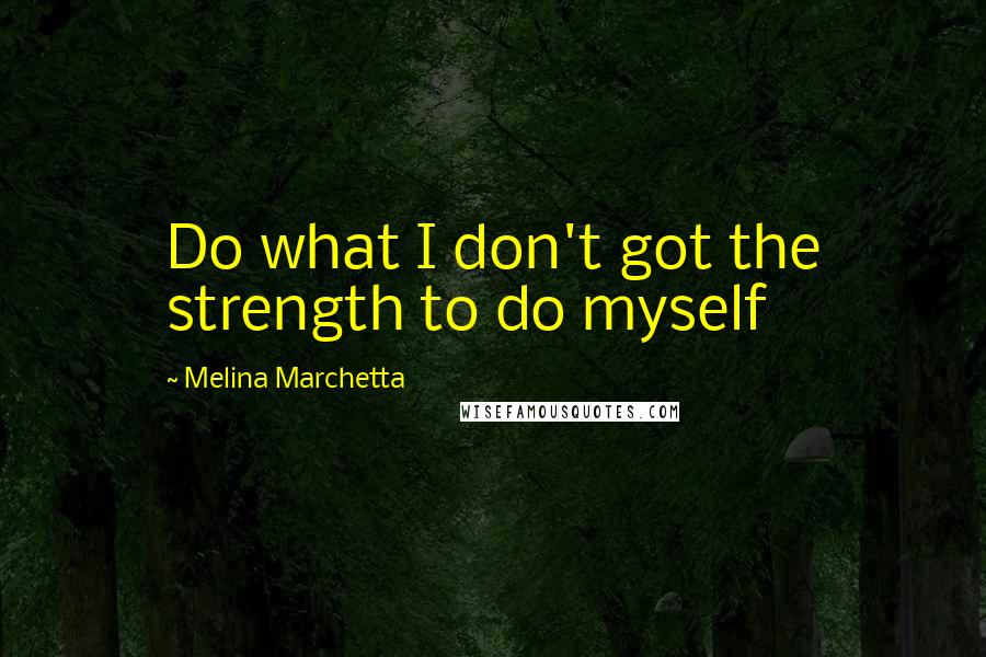 Melina Marchetta Quotes: Do what I don't got the strength to do myself